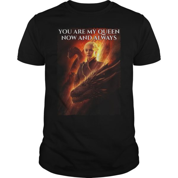 You are my queen now and always Daenerys shirt, hoodie