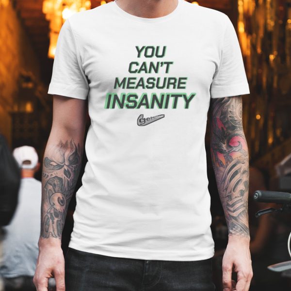 You can’t measure insanity get out shirt