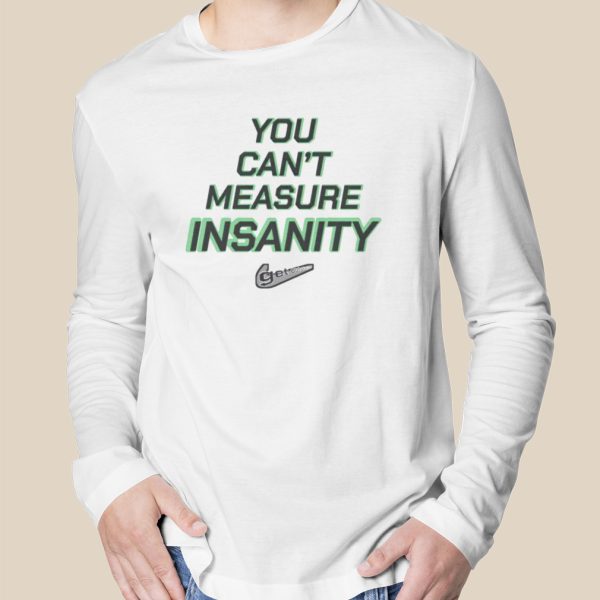 You can’t measure insanity get out shirt