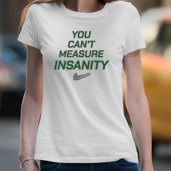 You can’t measure insanity get out shirt