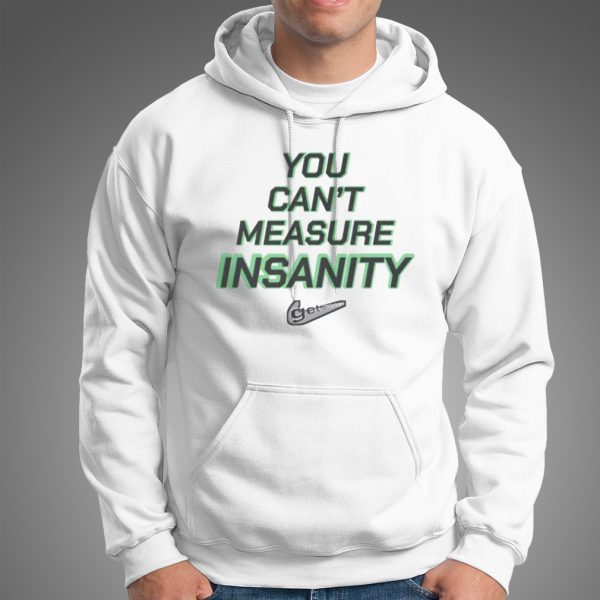 You can’t measure insanity get out shirt