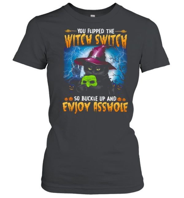 You flipped the witch switch so buckle up and enjoy asshole shirt