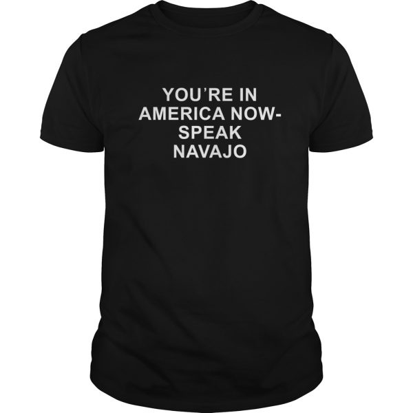 You’re in america now speak Navajo shirt, hoodie, long sleeve