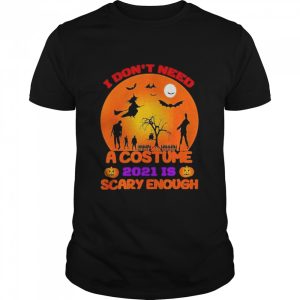 i dont need a costume 2021 is scary enough halloween shirt i dont need a costume 2021 is scary enough halloween shirt