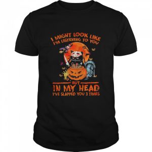 i might look like im listening to you but in my head ive slapped you 3 times halloween shirt i might look like im listening to you but in my head ive slapped you 3 times halloween shirt