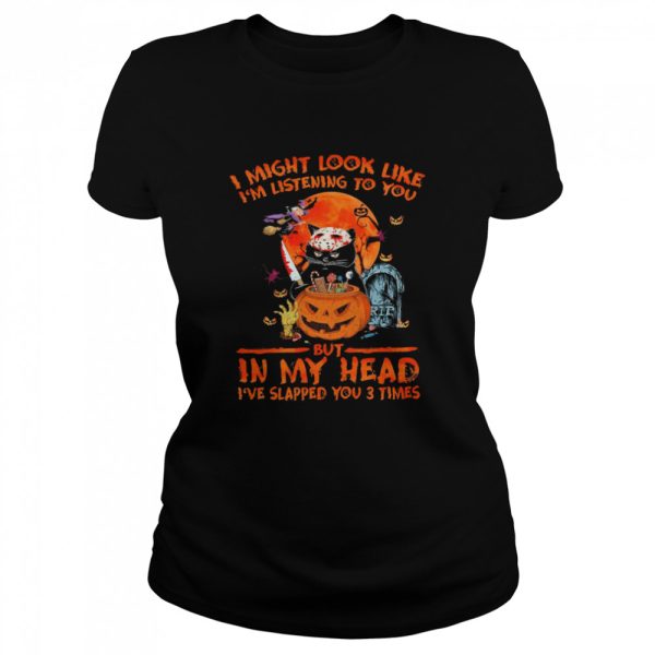 i might look like im listening to you but in my head ive slapped you 3 times halloween shirt