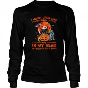 i might look like im listening to you but in my head ive slapped you 3 times halloween shirt 3