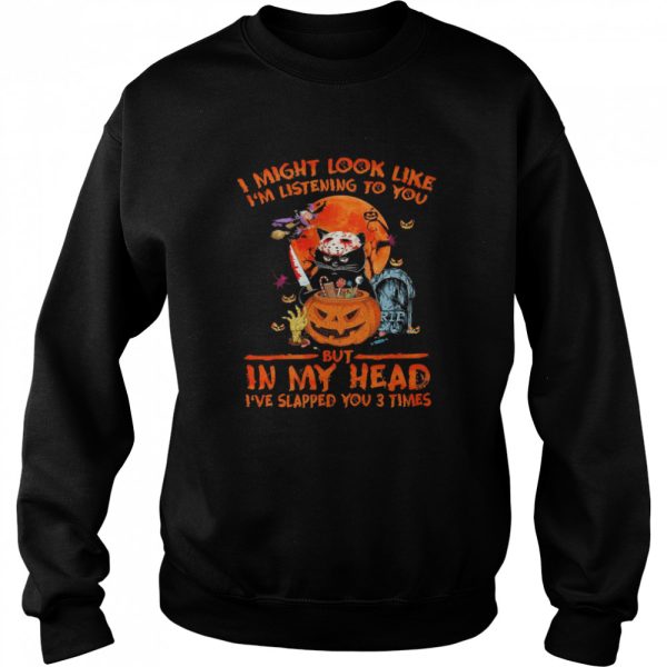 i might look like im listening to you but in my head ive slapped you 3 times halloween shirt