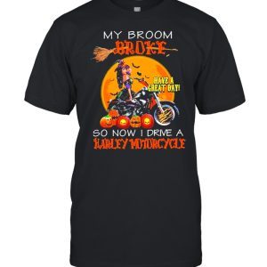 my broom broke have a great day so now I drive a harley motorcycle shirt my broom broke have a great day so now I drive a harley motorcycle shirt