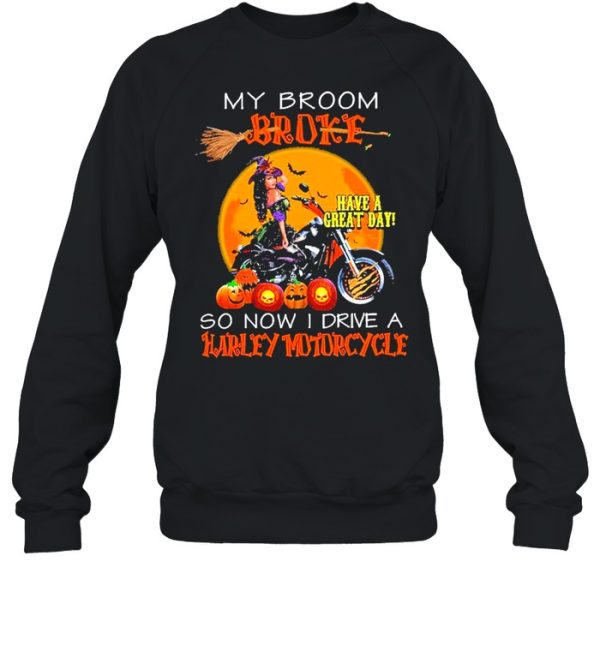 my broom broke have a great day so now I drive a harley motorcycle shirt