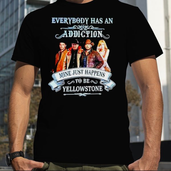 2023 Everybody has an addiction mine just happens to be Yellowstone Shirt