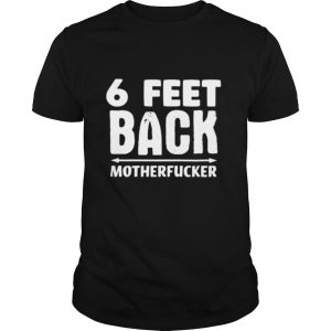 6 Feet back motherfucker shirt