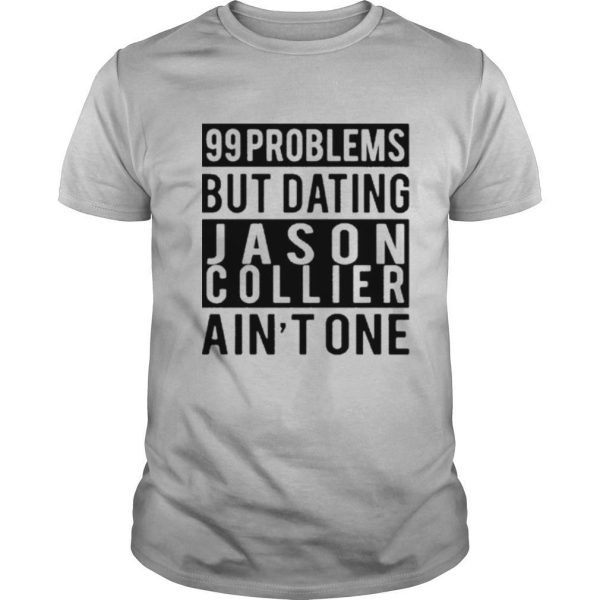 99 problems but dating jason collier aint one shirt