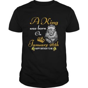 A King Was Born On January 26th Happy Birthday To Me shirt