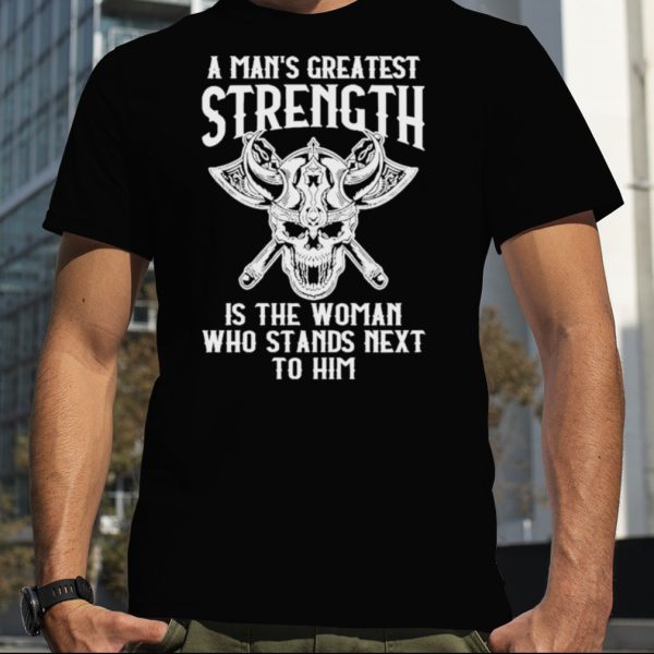 A Mans Greatest Strength Is The Woman Who Stands Next To Him Shirt