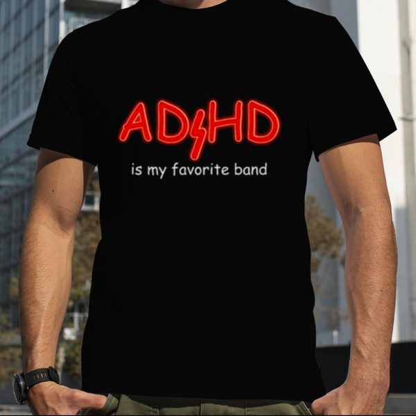 ADHD Is My Favorite Band shirt