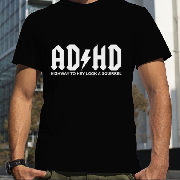 ADHD highway to hey look a squirrel T shirt