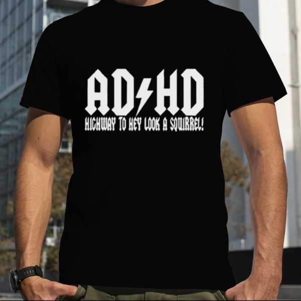 ADHD highway to hey look a squirrel shirt