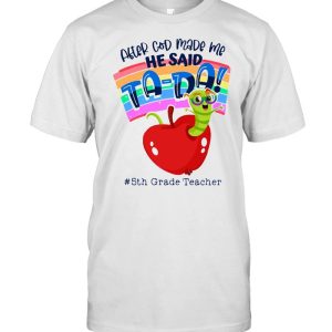 APPLE AFTER GOD MADE ME HE SAID TADA 5TH GRADE TEACHER SHIRT