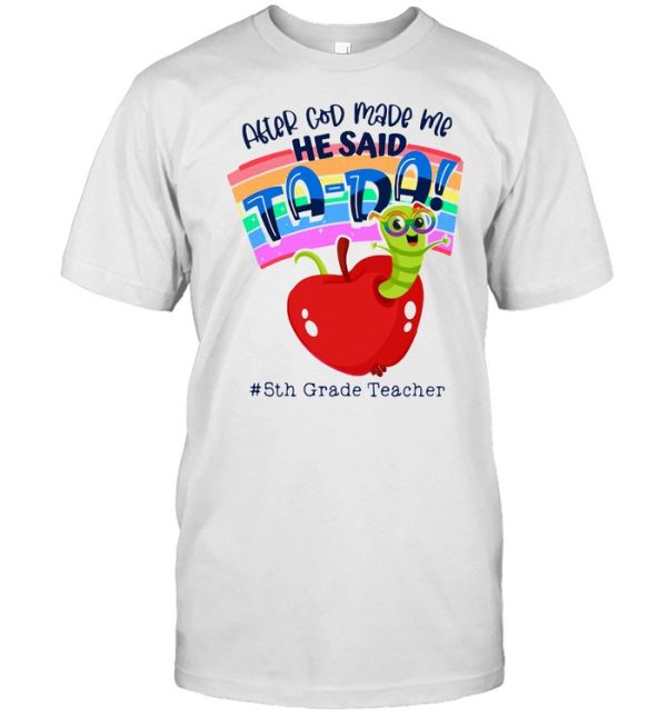 APPLE AFTER GOD MADE ME HE SAID TADA 5TH GRADE TEACHER SHIRT