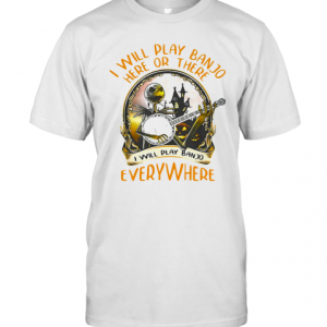 Ack Skellington I Will Play Banjo Here Or There I Will Play Banjo Everywhere T-Shirt