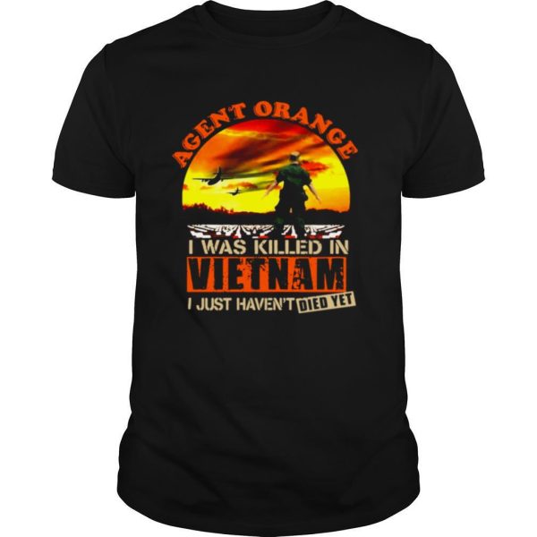 Agent Orange I Was Killed In Vietnam Veteran I Just Haven’t Died Yet shirt