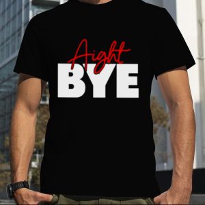 Aight bye shirt