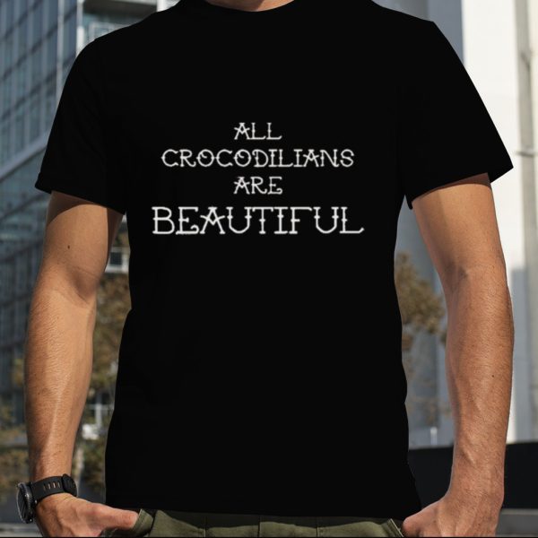 All Crocodilians Are Beautiful T Shirt