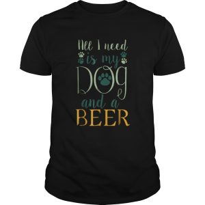 All I Need Is My Dog And A Beer shirt