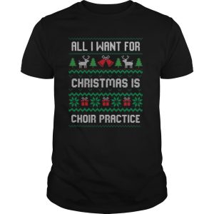All I Want For Christmas Is Choir Practice Ugly shirt