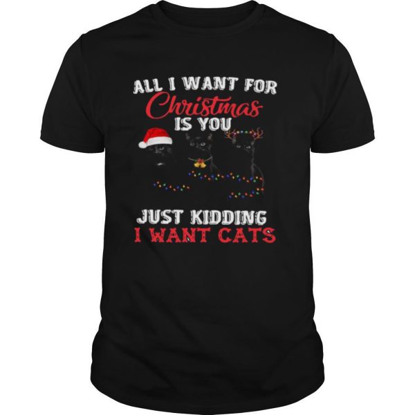 All I Want For Christmas Is You Just Kidding I Want Cats shirt