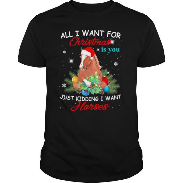 All I Want For Christmas Is You Just Kidding I Want Horses shirt