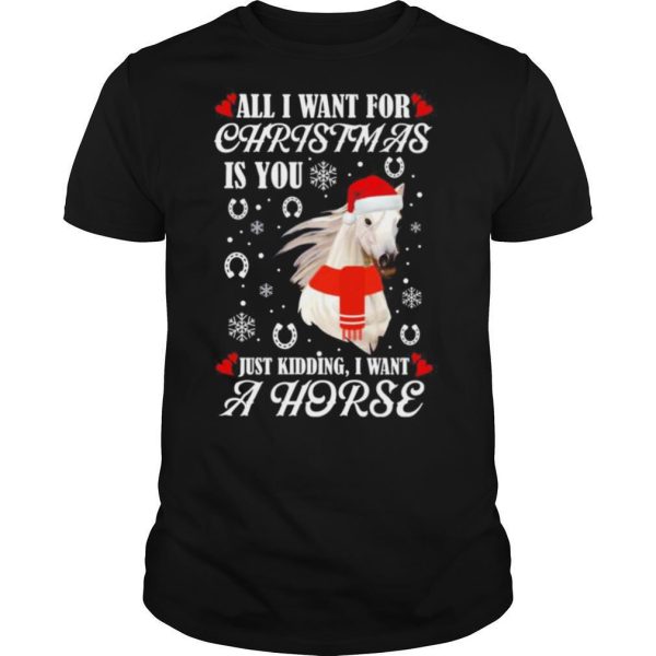 All I want for Christmas is you just kidding I want a horse shirt