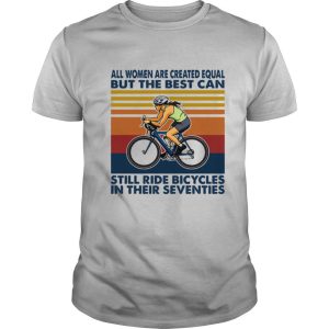 All Women Are Created Equal But The Best Can Still Ride Bicycles In Their Seventies Vintage shirt