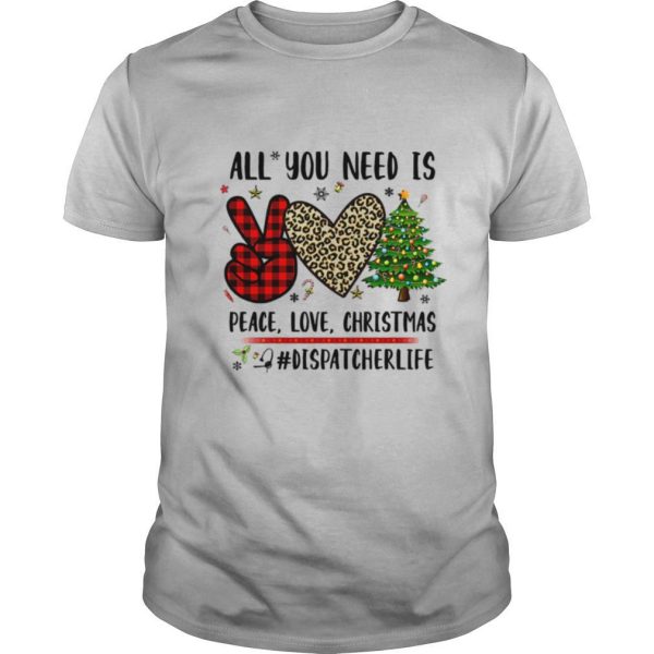 All You Need Is Peace Love Christmas #Dispatcherlife shirt