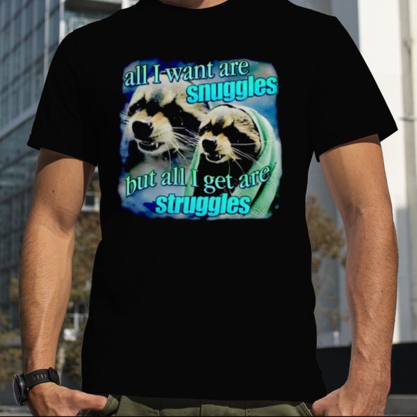 All i want are snuggles but all i get are struggles raccoon shirt