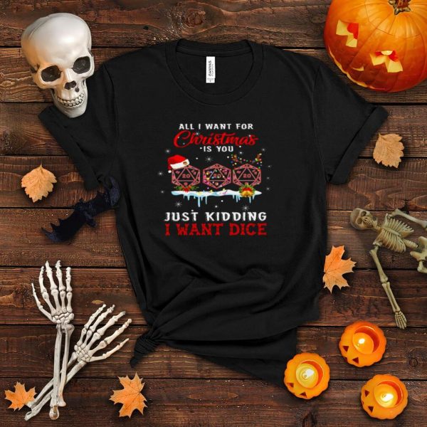 All i want for christmas is you just kidding i want dice shirt