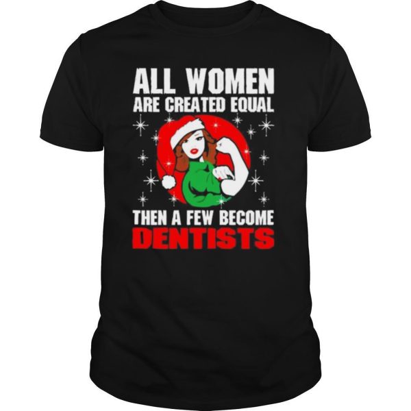 All women are created equal then a few become dentists Christmas shirt