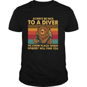 Always Be Nice To A Diver We Know Places Where Nobody Will Find You shirt