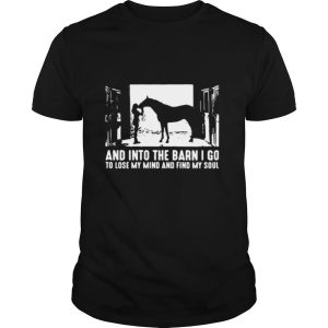 And Into The Barn I Go To Lose My Mind And Find My Soul shirt