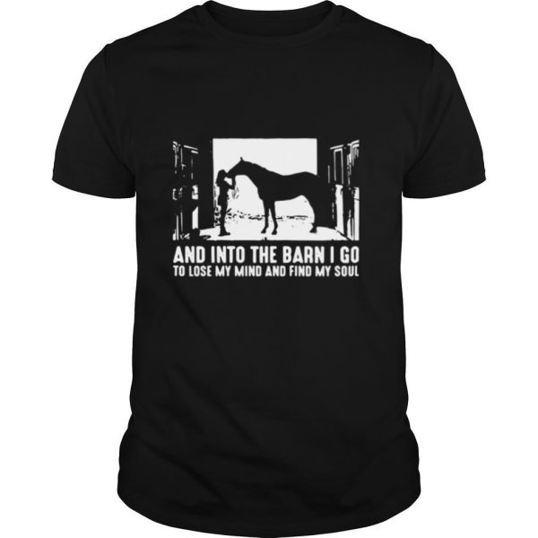 And Into The Barn I Go To Lose My Mind And Find My Soul shirt