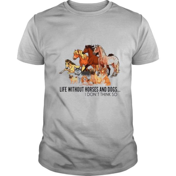 Animal Life Without Horses And Dogs I Dont Think So shirt