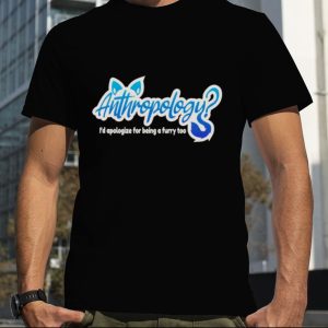 Anthropology I’d Apologize Too Furry Shirt