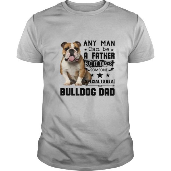 Any Man Can Be A Father But It Takes Someone Special To Be A Bulldog Dad shirt