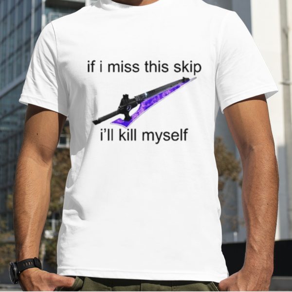 Aoterra If I Miss This Skip I’ll Kill Myself Tee Shirt