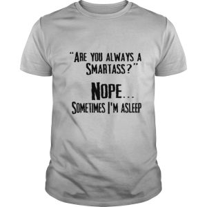 Are you always a smartass nope sometimes i’m asleep shirt