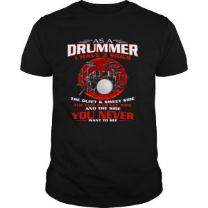 As A Drummer I Have 3 Sides The Quiet And Sweet Side The Fun And Crazy Side shirt