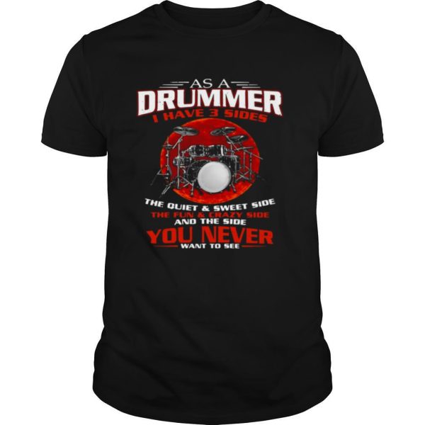 As A Drummer I Have 3 Sides The Quiet And Sweet Side The Fun And Crazy Side shirt