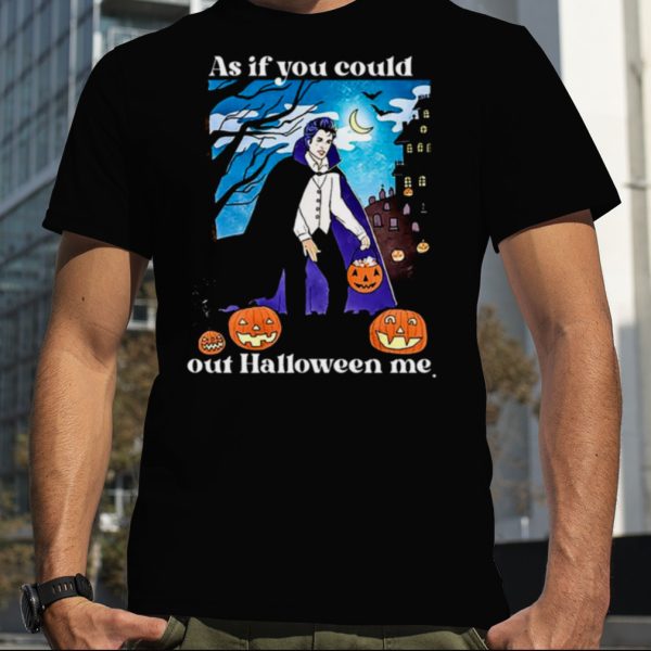 As If You Could Out Halloween Me shirt