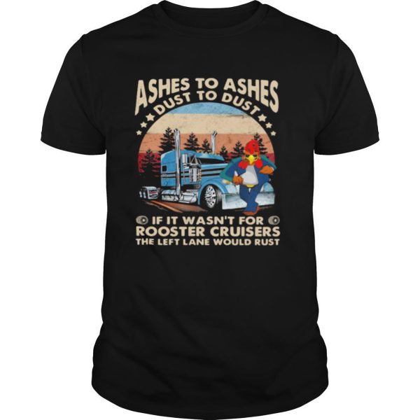 Ashes To Ashes Dust To Dust If It Wasn’t For Rooster Cruisers The Left Lane Would Rust Vintage shirt